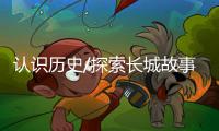 认识历史/探索长城故事 高呼自强不息