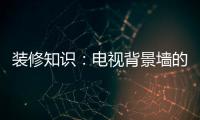 装修知识：电视背景墙的装饰要点