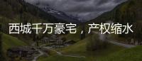 西城千万豪宅，产权缩水了