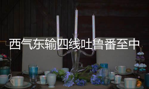 西气线吐全线建成后