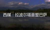 西媒：拉波尔塔重塑巴萨管理架构，商业与新闻部门迎来大改革