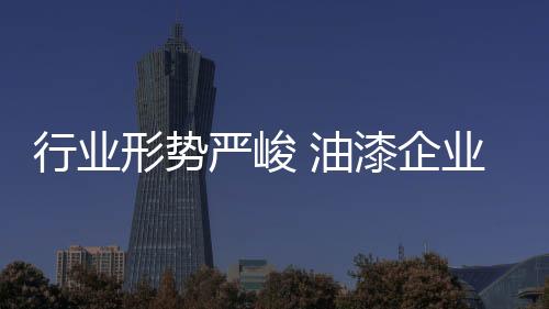 所以油漆企业无需过度恐慌