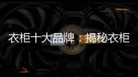 衣柜十大品牌�：揭秘衣柜选购要点