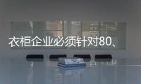 衣柜企业必须针对80、90后刚需做转型