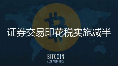 证券交易印花税实施减半征收