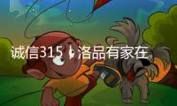诚信315丨洛品有家在行动，每一款产品都是承诺
！