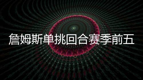 季前因为忌惮詹姆斯单挑