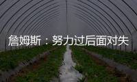 詹姆斯：努力过后面对失利你也能睡得更好 人生没有彩排机会