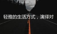 轻雅的生活方式	
，演绎对生命的深层感悟