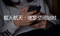 载人航天：逐梦空间站时代，“神十二”箭在弦上