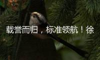 载誉而归
，标准领航
！徐工零部件产业再树行业标杆