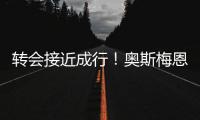 转会接近成行	
！奥斯梅恩社媒晒加拉塔萨雷更衣室视频