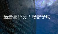 轰最高15分
！杨舒予助女篮复仇澳洲 她是宫鲁鸣放弃李梦的底气