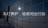 车灯养护，给夜间出行加份保障
