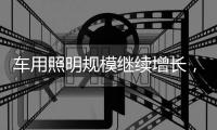 车用照明规模继续增长，重审市场新机会