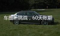 车圈新挑战，60天账期如何实现？