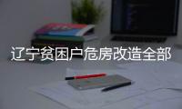 辽宁贫困户危房改造全部完成