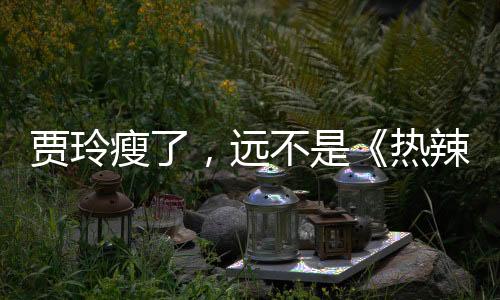 这极为克制的贾玲瘦了三分钟