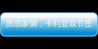 质感家装�，卡利亚双节签单不断强势出圈