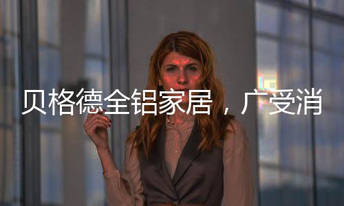 居广居品贝格德全铝家居