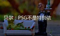 贝尔：PSG不是特别依赖某个人，而是他们整支队伍实力都很强