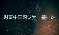 财富中国网认为
：壁挂炉产业可从三方面再寻突破