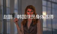 赵鹏：韩国球员身体练得跟坦克一样，再看咱们的像小鸡崽子