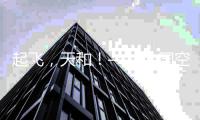 起飞�，天和
�！——中国空间站天和核心舱飞天现场直击