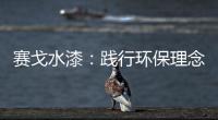 赛戈水漆：践行环保理念
，守护青山绿水