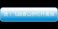 赞！飞越香山桥栏杆勇救轻生人员，他获评见义勇为