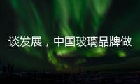 谈发展，中国玻璃品牌做起来不容易