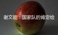 谢文能：国家队的肯定给了我信心