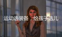 运动选装备，给孩子选儿童运动鞋