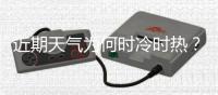 近期天气为何时冷时热
？