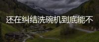 还在纠结洗碗机到底能不能洗干净餐具	，看认证即可
