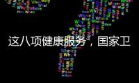 这八项健康服务	，国家卫健委承诺2025年一定办好