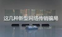 这几种新型网络传销骗局	，你要小心了