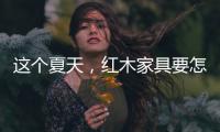 这个夏天，红木家具要怎么降温?