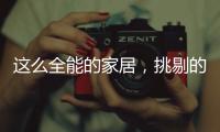 这么全能的家居，挑剔的人都会说满意!