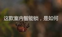 这款室内智能锁	，是如何做到时刻高能又硬核?