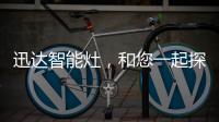迅达智能灶，和您一起探索生活的更多可能