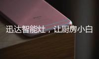 迅达智能灶
，让厨房小白秒变大厨