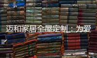 迈和家居全屋定制：为爱定制家
，给妈妈一份惊喜!