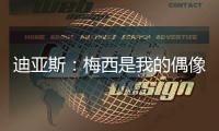 迪亚斯：梅西是我的偶像
！跟他说话后，我激动到睡不着！