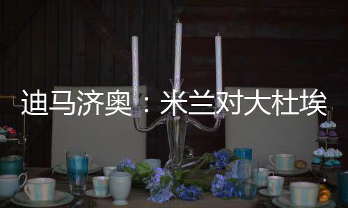 迪马对大杜埃迪马济奥消息