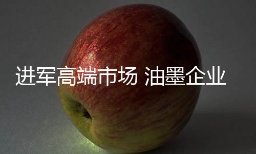 油墨行业进军高端市场