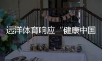 远洋体育响应“健康中国2030”号召	�，助力国民运动场地建设