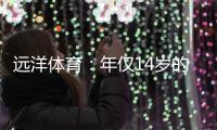 远洋体育：年仅14岁的全红婵不仅能守护家人	
，亦能为国争光