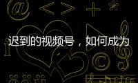 迟到的视频号，如何成为腾讯“全场的希望”？