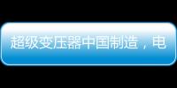 超级变压器中国制造，电力工业的核心——这就是大国工匠
